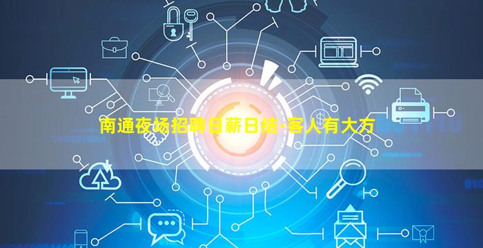 南通夜场招聘日薪日结-客人有大方